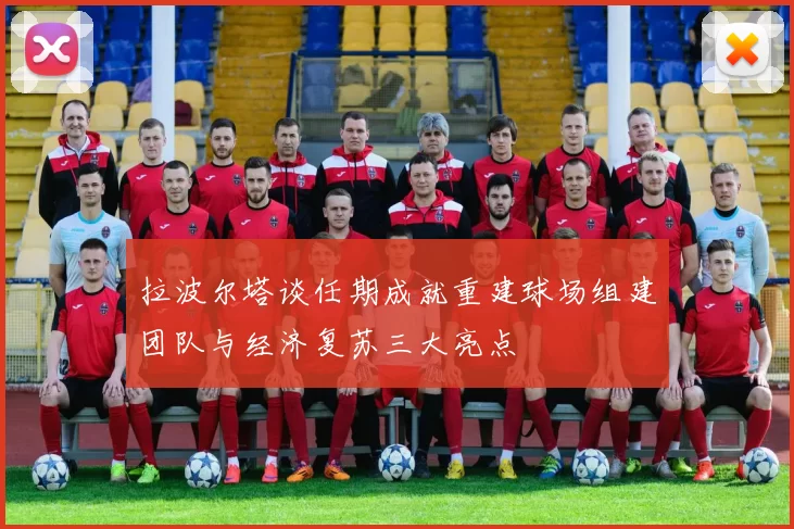 拉波尔塔谈任期成就重建球场组建团队与经济复苏三大亮点