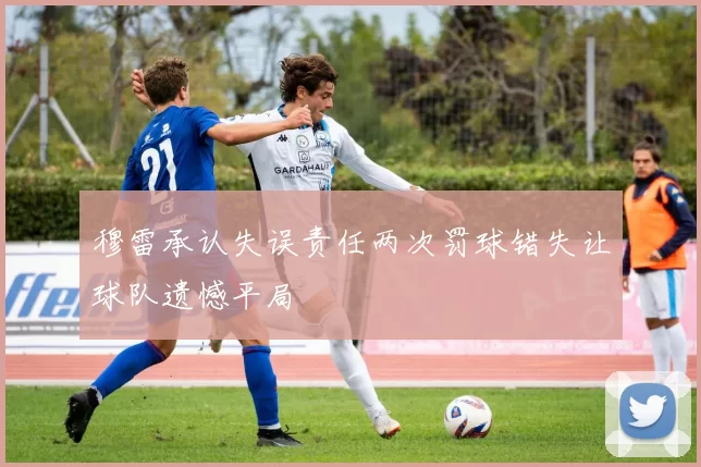 穆雷承认失误责任两次罚球错失让球队遗憾平局