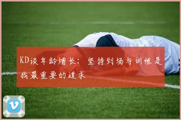 KD谈年龄增长：坚持到场与训练是我最重要的追求