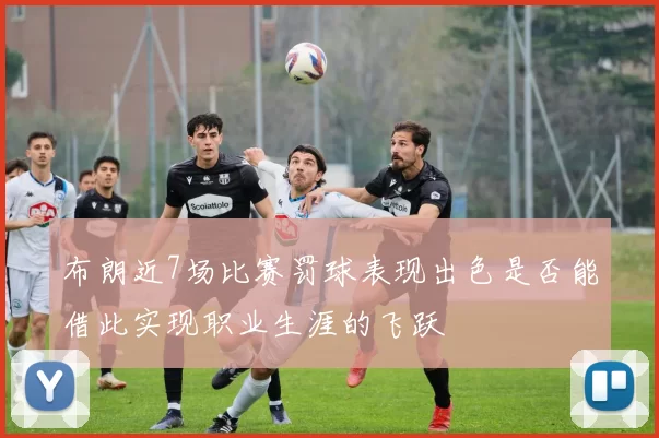 布朗近7场比赛罚球表现出色是否能借此实现职业生涯的飞跃