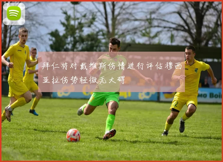 拜仁将对戴维斯伤情进行评估穆西亚拉伤势轻微无大碍