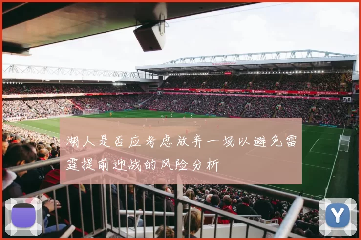 湖人是否应考虑放弃一场以避免雷霆提前迎战的风险分析